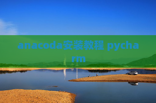 anacoda安装教程 pycharm